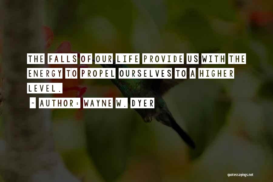 Wayne W. Dyer Quotes: The Falls Of Our Life Provide Us With The Energy To Propel Ourselves To A Higher Level.