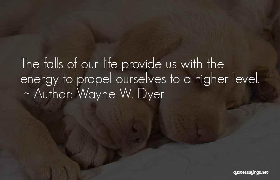 Wayne W. Dyer Quotes: The Falls Of Our Life Provide Us With The Energy To Propel Ourselves To A Higher Level.