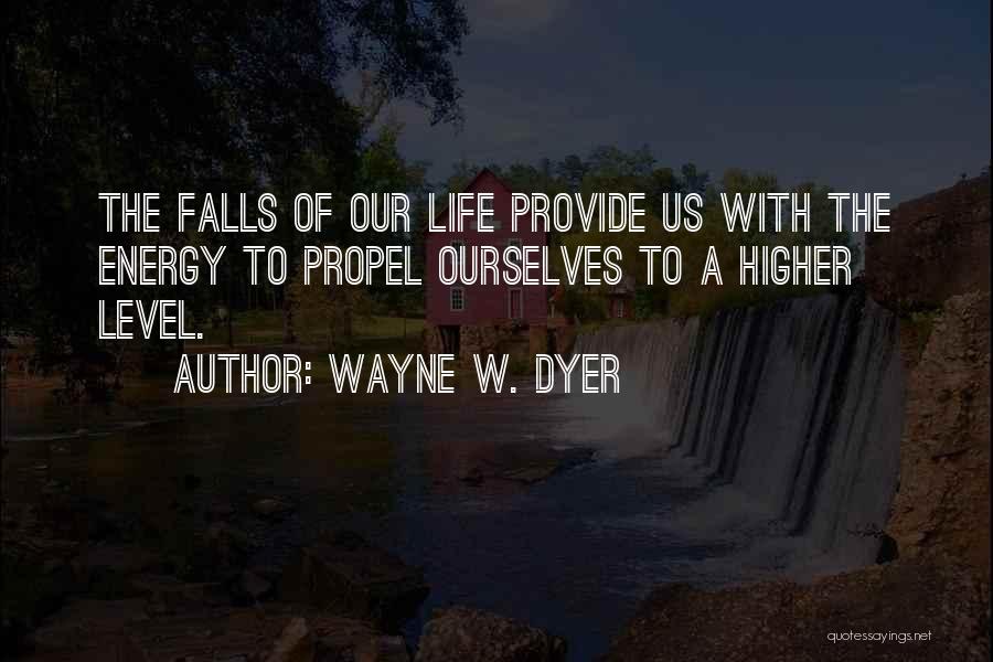 Wayne W. Dyer Quotes: The Falls Of Our Life Provide Us With The Energy To Propel Ourselves To A Higher Level.
