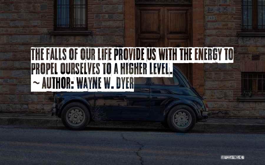 Wayne W. Dyer Quotes: The Falls Of Our Life Provide Us With The Energy To Propel Ourselves To A Higher Level.