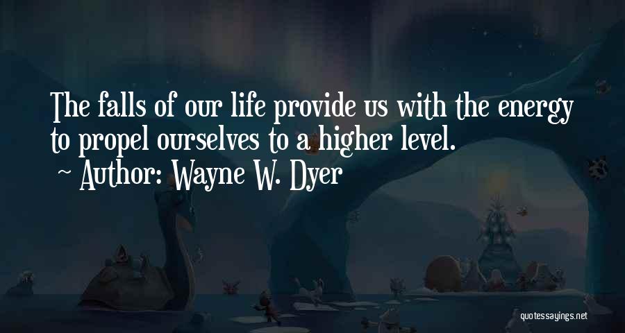 Wayne W. Dyer Quotes: The Falls Of Our Life Provide Us With The Energy To Propel Ourselves To A Higher Level.