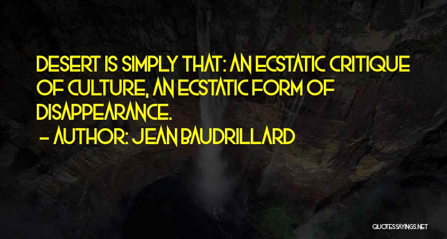 Jean Baudrillard Quotes: Desert Is Simply That: An Ecstatic Critique Of Culture, An Ecstatic Form Of Disappearance.