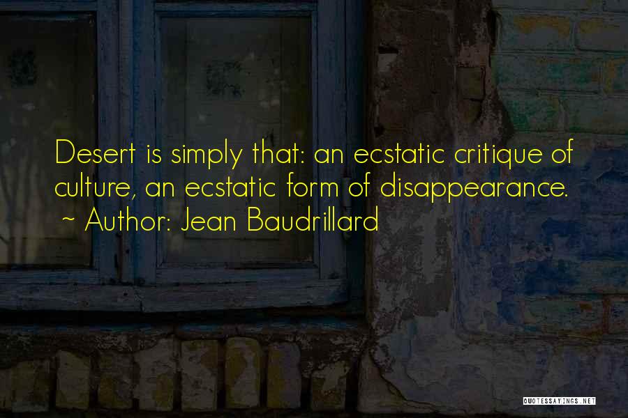 Jean Baudrillard Quotes: Desert Is Simply That: An Ecstatic Critique Of Culture, An Ecstatic Form Of Disappearance.