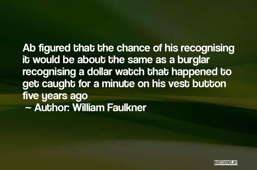 William Faulkner Quotes: Ab Figured That The Chance Of His Recognising It Would Be About The Same As A Burglar Recognising A Dollar