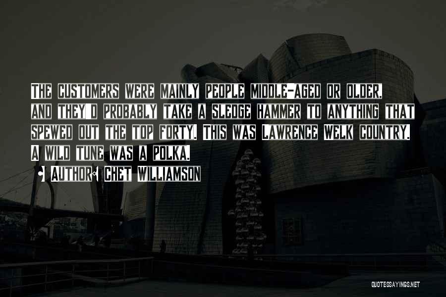 Chet Williamson Quotes: The Customers Were Mainly People Middle-aged Or Older, And They'd Probably Take A Sledge Hammer To Anything That Spewed Out