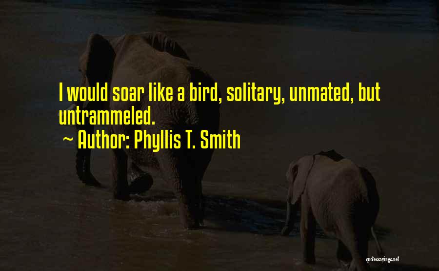 Phyllis T. Smith Quotes: I Would Soar Like A Bird, Solitary, Unmated, But Untrammeled.