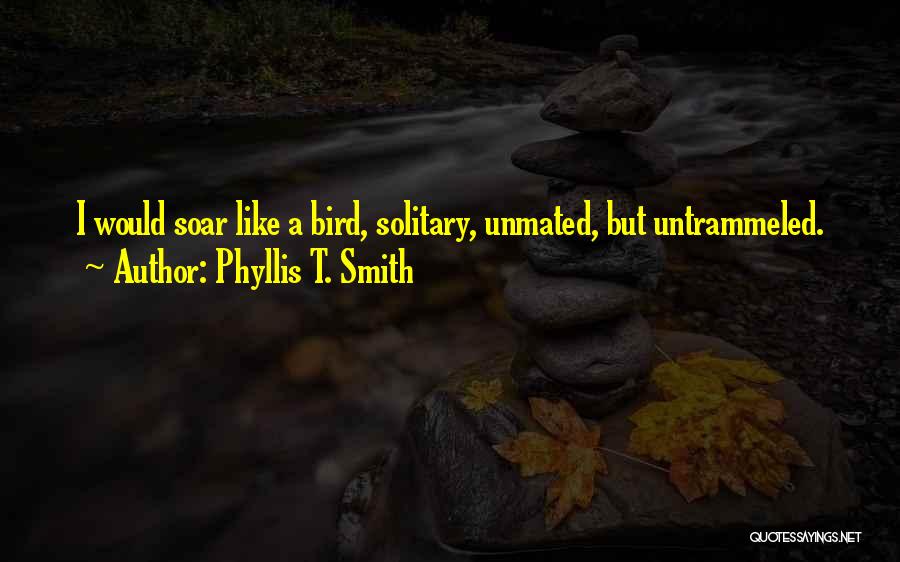 Phyllis T. Smith Quotes: I Would Soar Like A Bird, Solitary, Unmated, But Untrammeled.