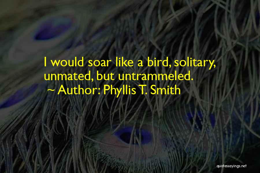 Phyllis T. Smith Quotes: I Would Soar Like A Bird, Solitary, Unmated, But Untrammeled.