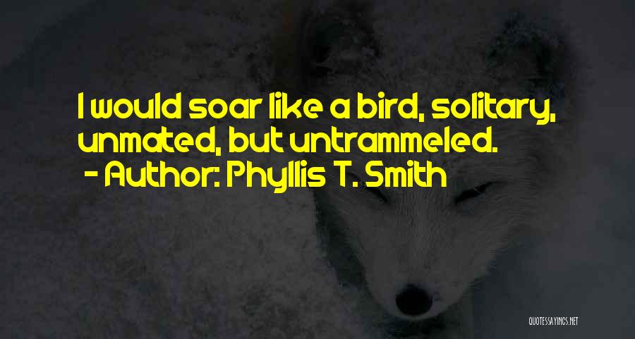 Phyllis T. Smith Quotes: I Would Soar Like A Bird, Solitary, Unmated, But Untrammeled.