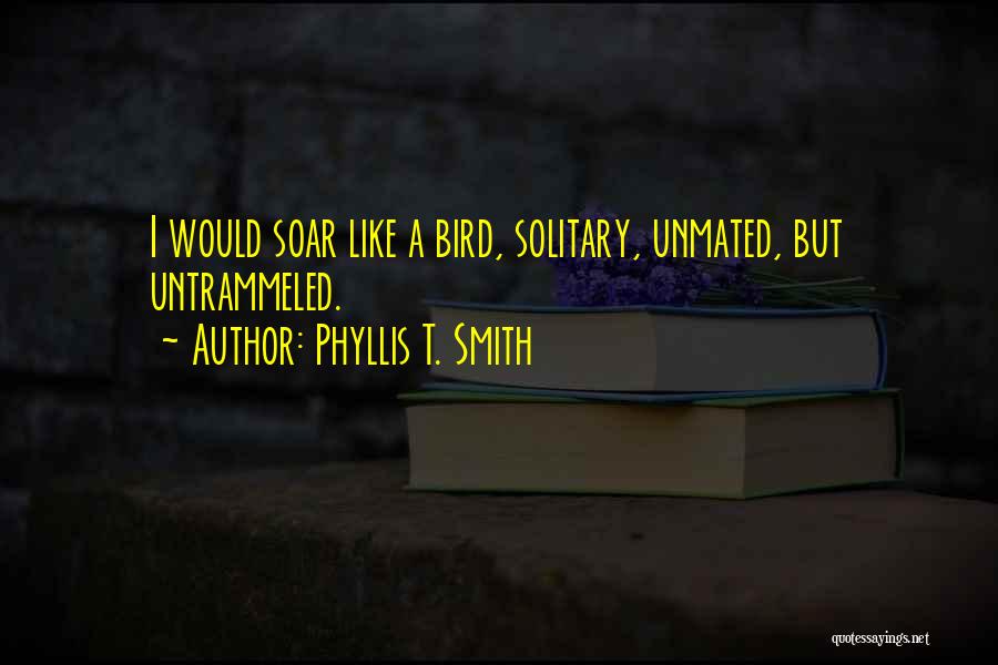 Phyllis T. Smith Quotes: I Would Soar Like A Bird, Solitary, Unmated, But Untrammeled.