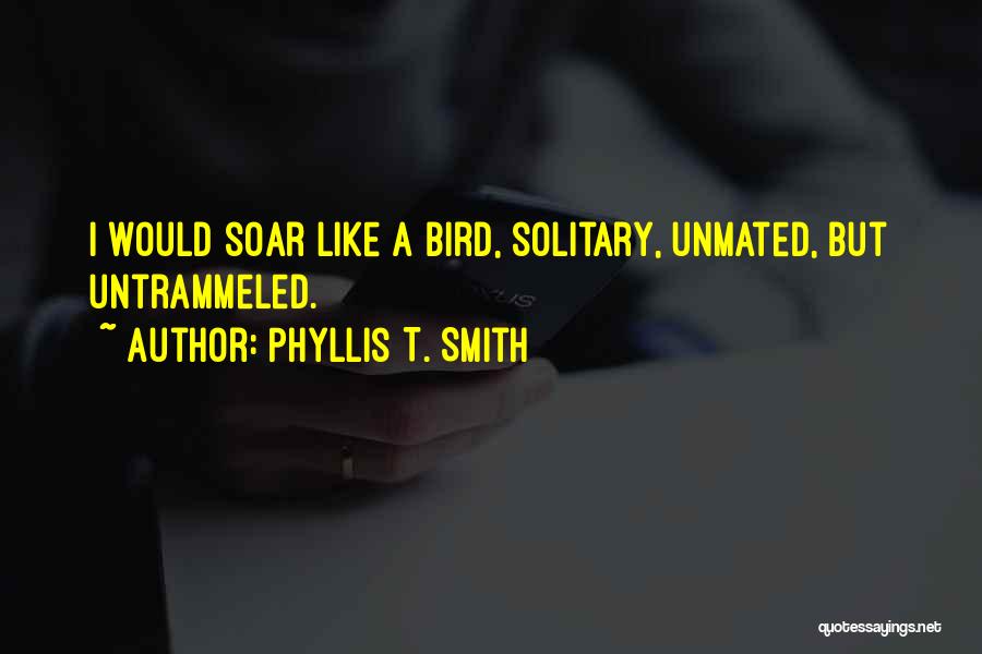 Phyllis T. Smith Quotes: I Would Soar Like A Bird, Solitary, Unmated, But Untrammeled.