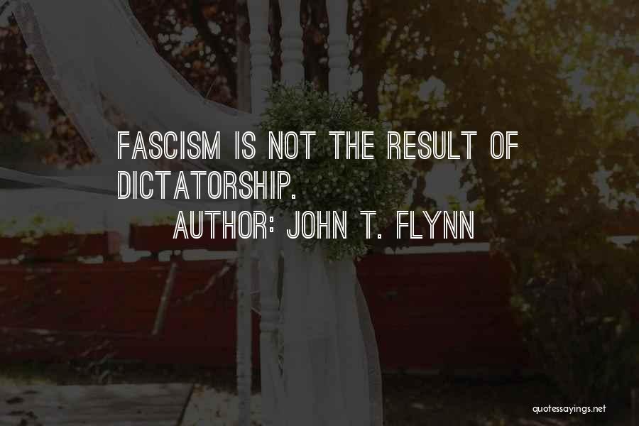 John T. Flynn Quotes: Fascism Is Not The Result Of Dictatorship.