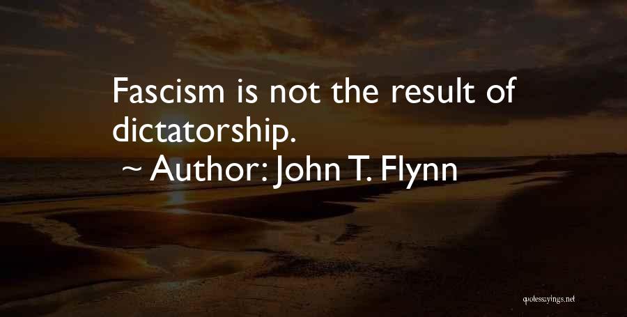 John T. Flynn Quotes: Fascism Is Not The Result Of Dictatorship.