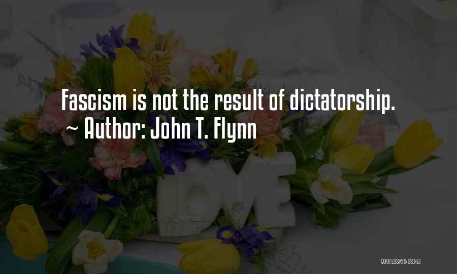 John T. Flynn Quotes: Fascism Is Not The Result Of Dictatorship.