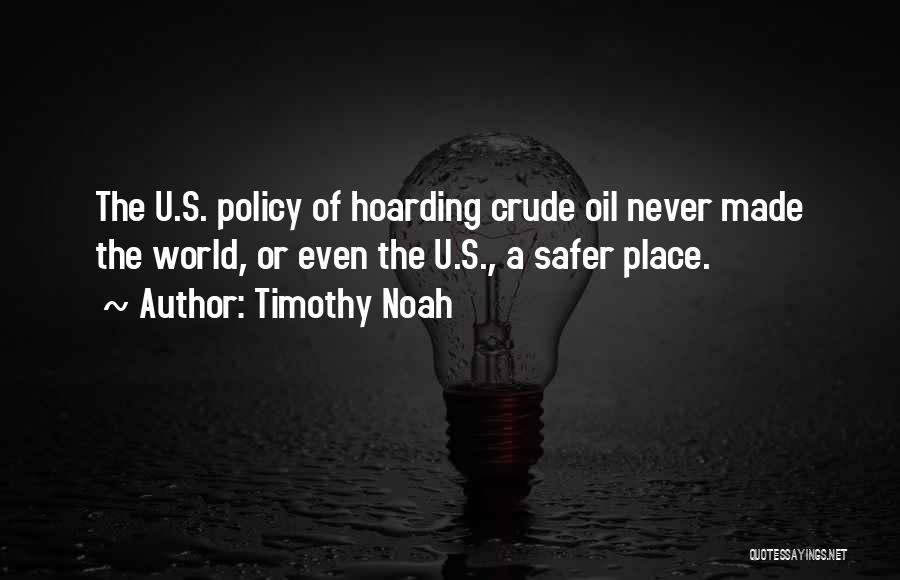 Timothy Noah Quotes: The U.s. Policy Of Hoarding Crude Oil Never Made The World, Or Even The U.s., A Safer Place.