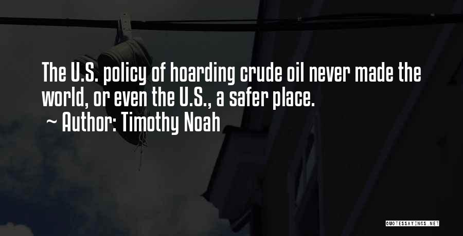 Timothy Noah Quotes: The U.s. Policy Of Hoarding Crude Oil Never Made The World, Or Even The U.s., A Safer Place.