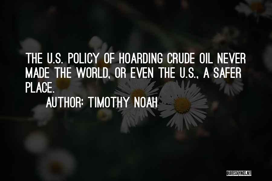 Timothy Noah Quotes: The U.s. Policy Of Hoarding Crude Oil Never Made The World, Or Even The U.s., A Safer Place.