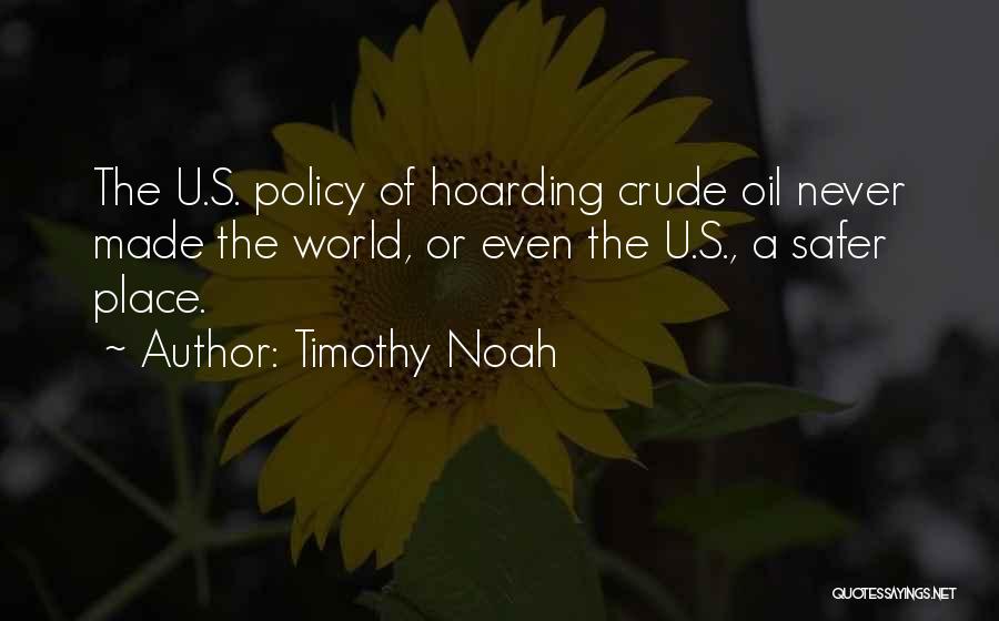Timothy Noah Quotes: The U.s. Policy Of Hoarding Crude Oil Never Made The World, Or Even The U.s., A Safer Place.