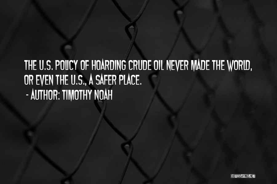 Timothy Noah Quotes: The U.s. Policy Of Hoarding Crude Oil Never Made The World, Or Even The U.s., A Safer Place.