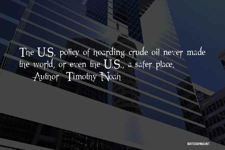 Timothy Noah Quotes: The U.s. Policy Of Hoarding Crude Oil Never Made The World, Or Even The U.s., A Safer Place.