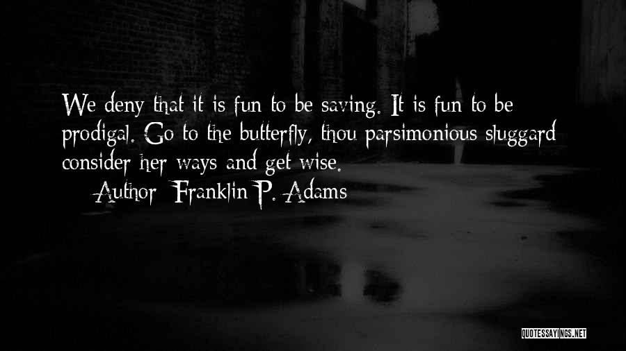 Franklin P. Adams Quotes: We Deny That It Is Fun To Be Saving. It Is Fun To Be Prodigal. Go To The Butterfly, Thou