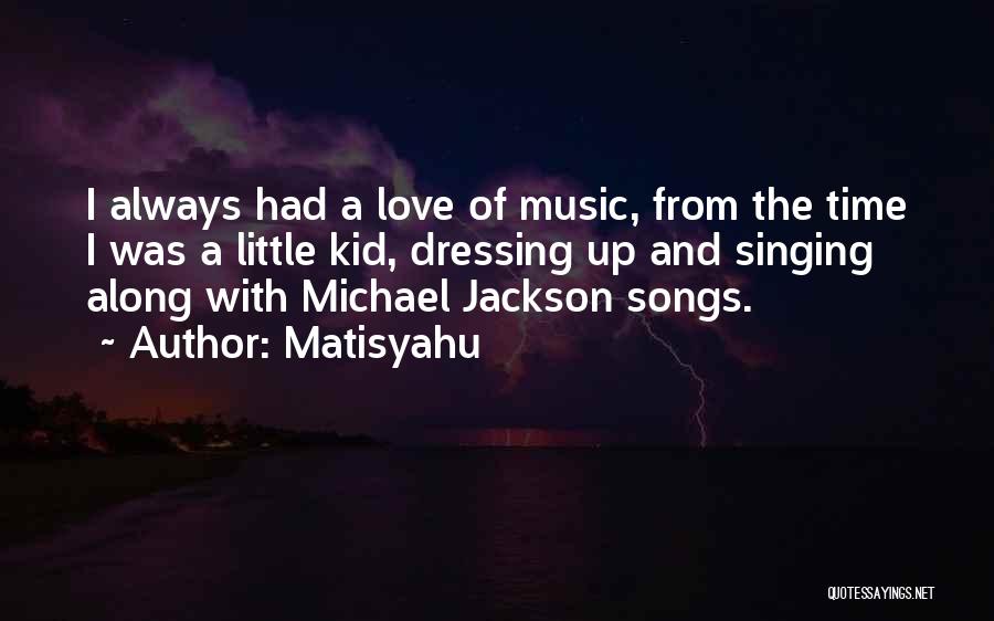 Matisyahu Quotes: I Always Had A Love Of Music, From The Time I Was A Little Kid, Dressing Up And Singing Along