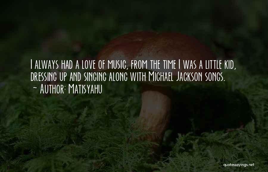 Matisyahu Quotes: I Always Had A Love Of Music, From The Time I Was A Little Kid, Dressing Up And Singing Along