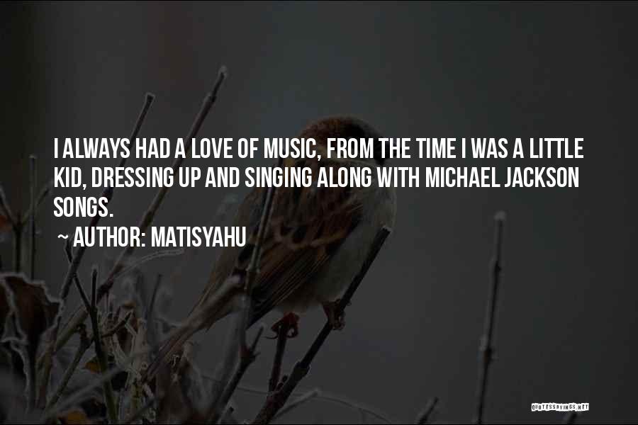 Matisyahu Quotes: I Always Had A Love Of Music, From The Time I Was A Little Kid, Dressing Up And Singing Along