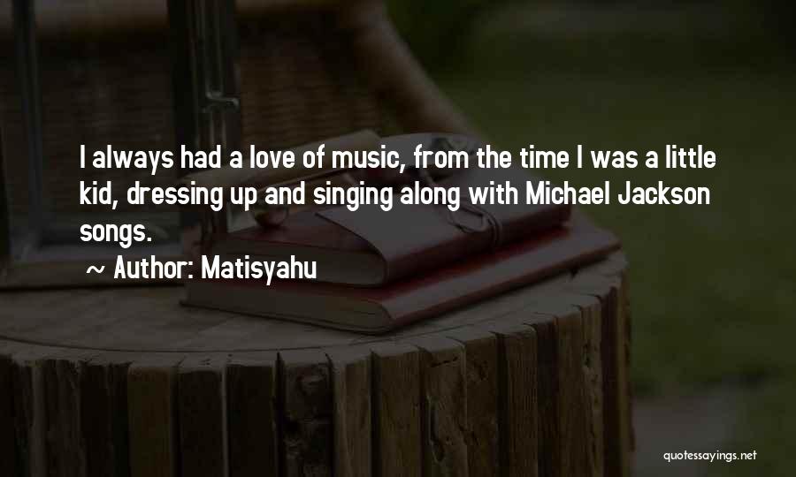 Matisyahu Quotes: I Always Had A Love Of Music, From The Time I Was A Little Kid, Dressing Up And Singing Along