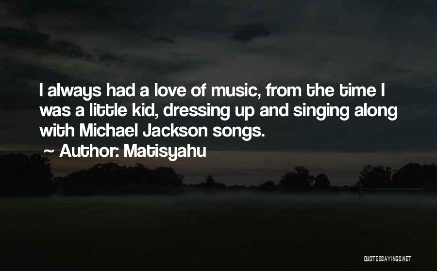 Matisyahu Quotes: I Always Had A Love Of Music, From The Time I Was A Little Kid, Dressing Up And Singing Along
