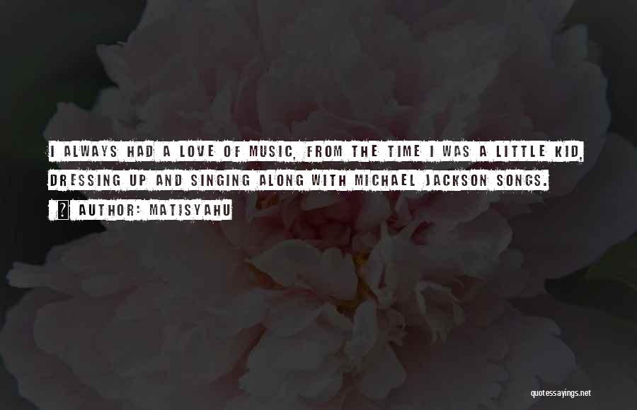 Matisyahu Quotes: I Always Had A Love Of Music, From The Time I Was A Little Kid, Dressing Up And Singing Along