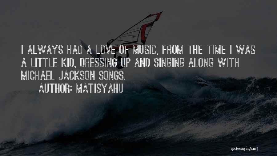 Matisyahu Quotes: I Always Had A Love Of Music, From The Time I Was A Little Kid, Dressing Up And Singing Along