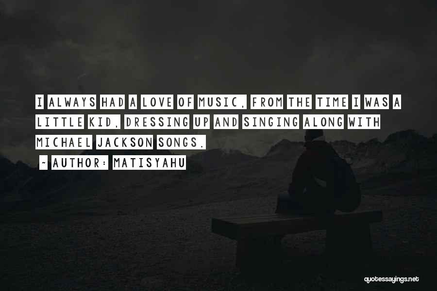Matisyahu Quotes: I Always Had A Love Of Music, From The Time I Was A Little Kid, Dressing Up And Singing Along