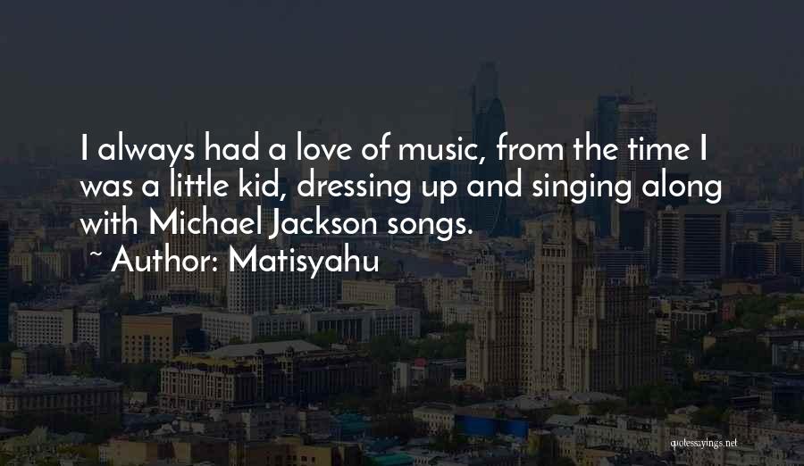Matisyahu Quotes: I Always Had A Love Of Music, From The Time I Was A Little Kid, Dressing Up And Singing Along