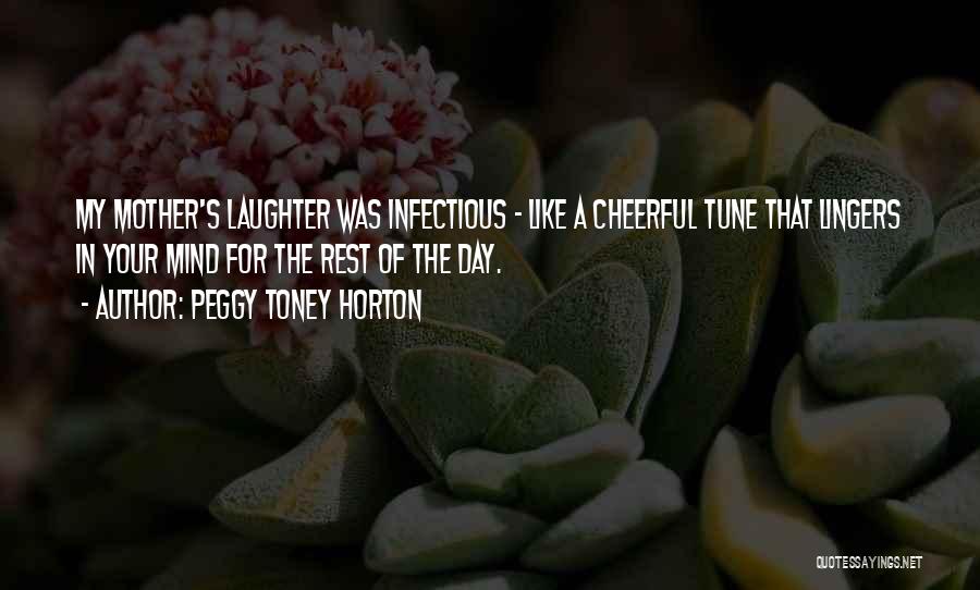 Peggy Toney Horton Quotes: My Mother's Laughter Was Infectious - Like A Cheerful Tune That Lingers In Your Mind For The Rest Of The