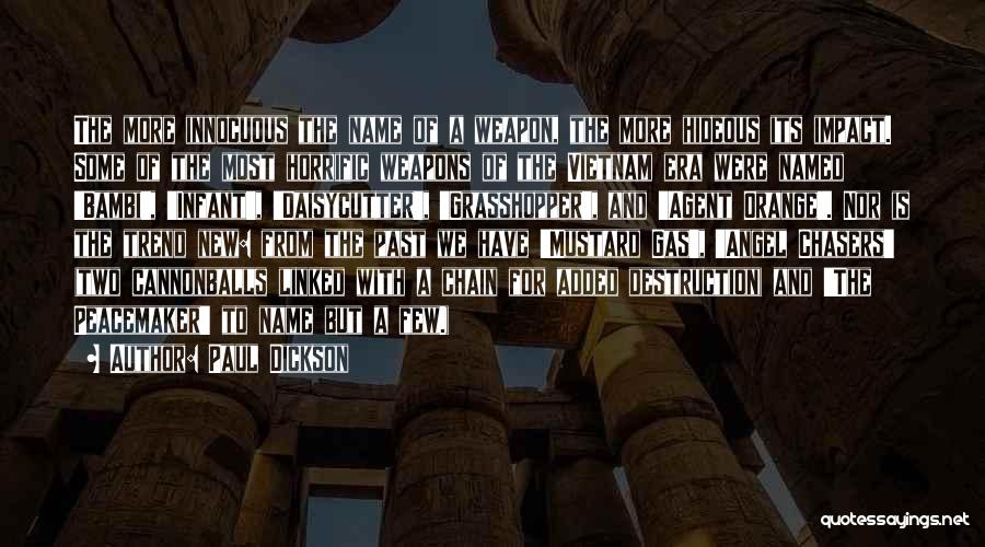 Paul Dickson Quotes: The More Innocuous The Name Of A Weapon, The More Hideous Its Impact. Some Of The Most Horrific Weapons Of