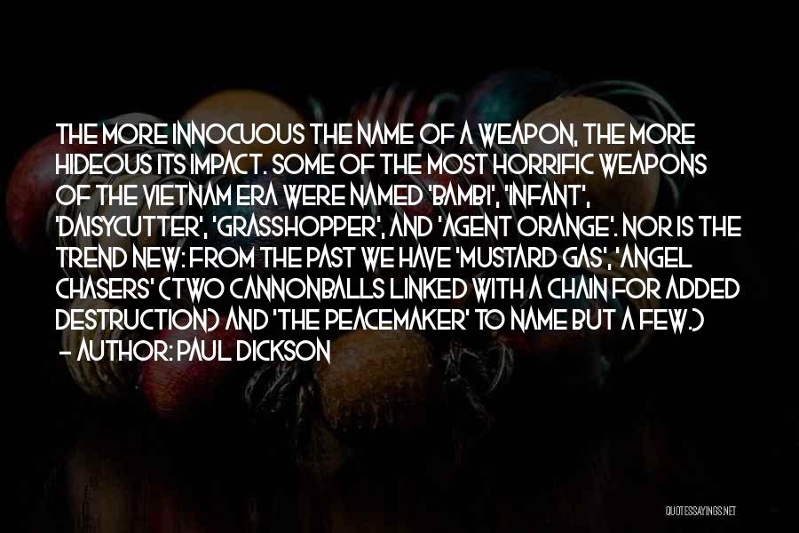 Paul Dickson Quotes: The More Innocuous The Name Of A Weapon, The More Hideous Its Impact. Some Of The Most Horrific Weapons Of