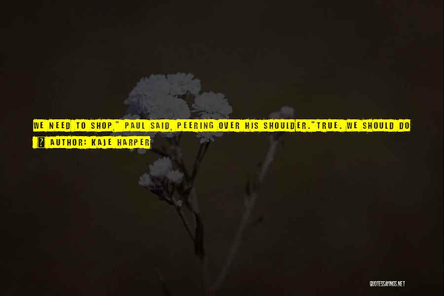 Kaje Harper Quotes: We Need To Shop, Paul Said, Peering Over His Shoulder.true. We Should Do It Together. [ ... ]we Can Hold