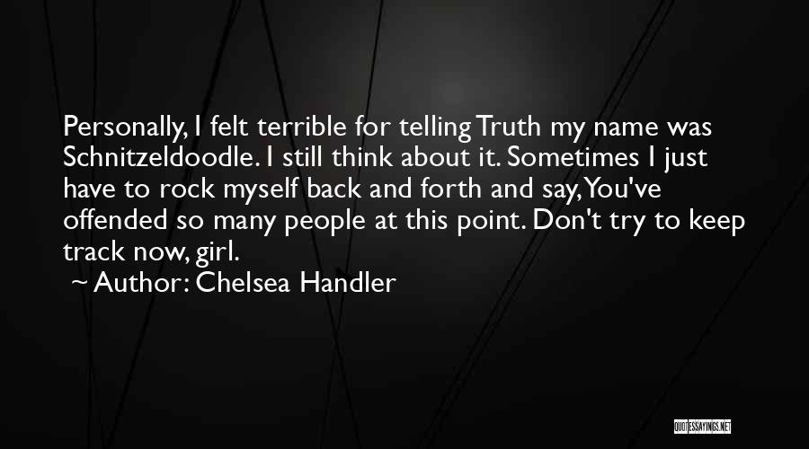 Chelsea Handler Quotes: Personally, I Felt Terrible For Telling Truth My Name Was Schnitzeldoodle. I Still Think About It. Sometimes I Just Have