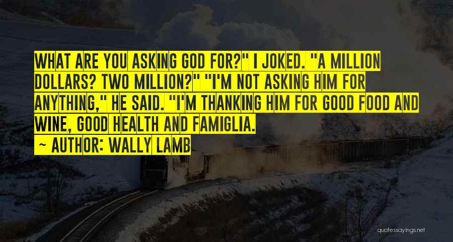 Wally Lamb Quotes: What Are You Asking God For? I Joked. A Million Dollars? Two Million? I'm Not Asking Him For Anything, He