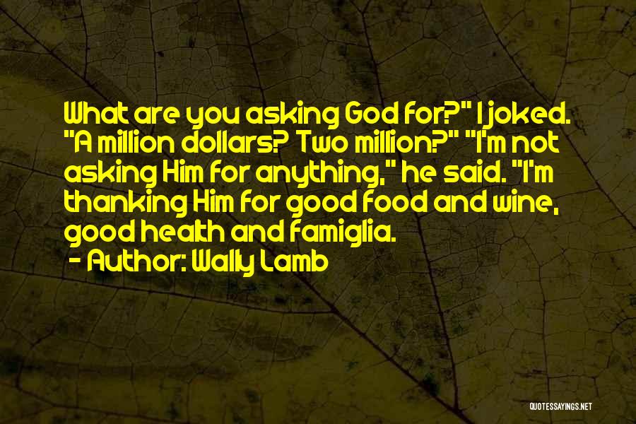 Wally Lamb Quotes: What Are You Asking God For? I Joked. A Million Dollars? Two Million? I'm Not Asking Him For Anything, He