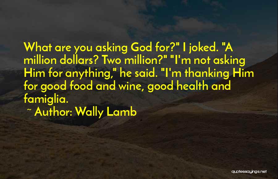 Wally Lamb Quotes: What Are You Asking God For? I Joked. A Million Dollars? Two Million? I'm Not Asking Him For Anything, He