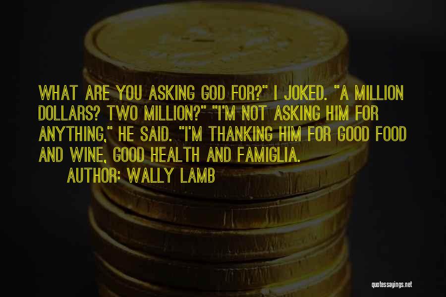 Wally Lamb Quotes: What Are You Asking God For? I Joked. A Million Dollars? Two Million? I'm Not Asking Him For Anything, He