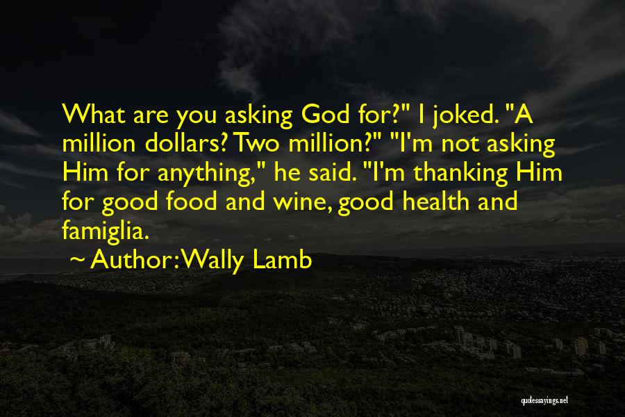 Wally Lamb Quotes: What Are You Asking God For? I Joked. A Million Dollars? Two Million? I'm Not Asking Him For Anything, He