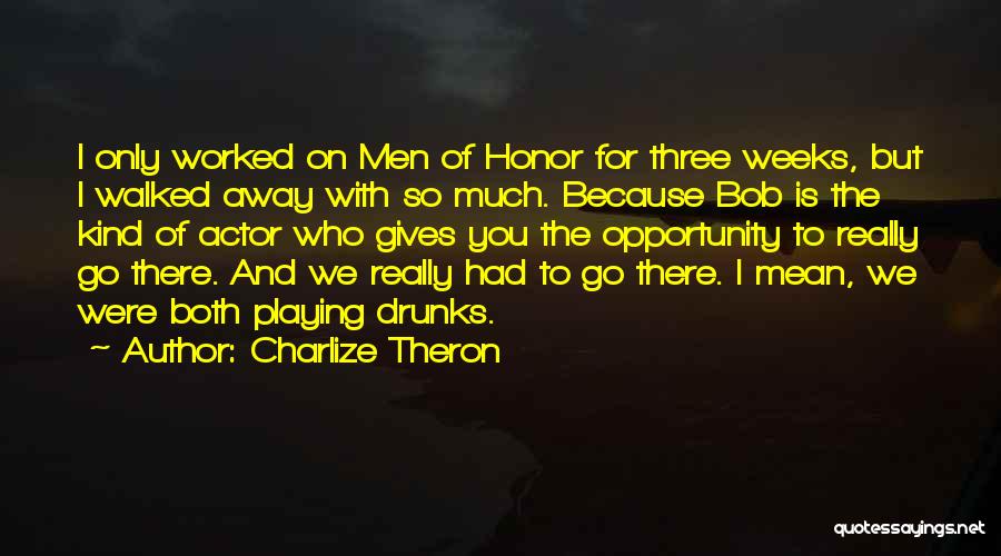 Charlize Theron Quotes: I Only Worked On Men Of Honor For Three Weeks, But I Walked Away With So Much. Because Bob Is