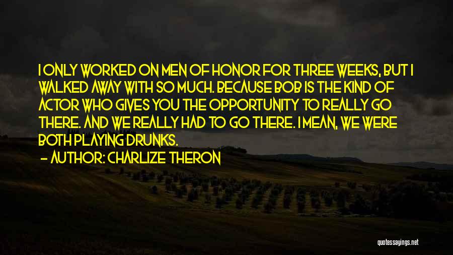 Charlize Theron Quotes: I Only Worked On Men Of Honor For Three Weeks, But I Walked Away With So Much. Because Bob Is