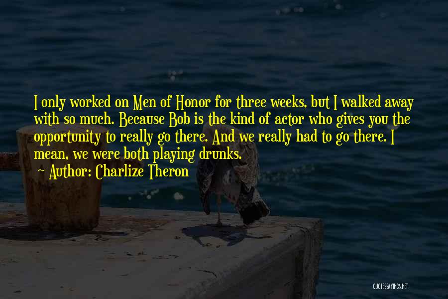 Charlize Theron Quotes: I Only Worked On Men Of Honor For Three Weeks, But I Walked Away With So Much. Because Bob Is