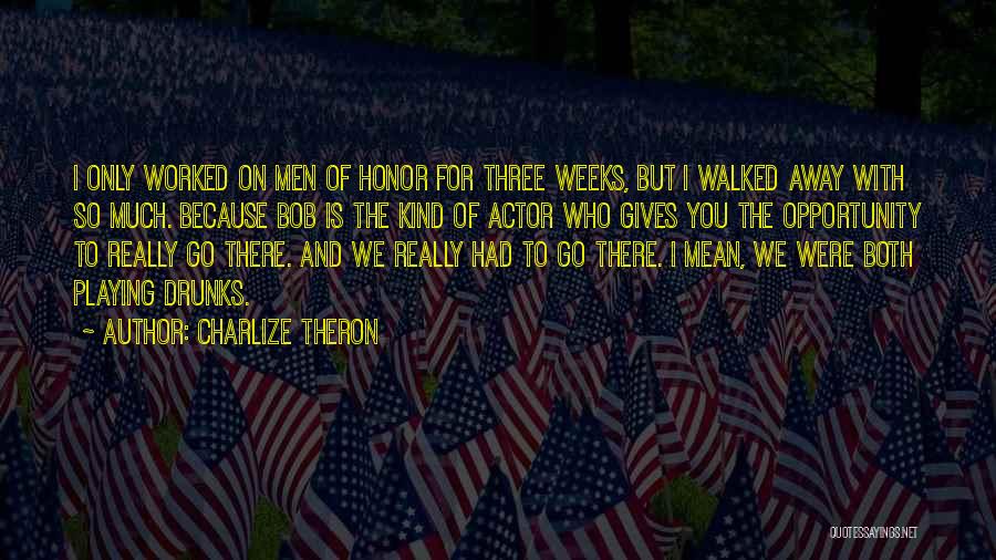 Charlize Theron Quotes: I Only Worked On Men Of Honor For Three Weeks, But I Walked Away With So Much. Because Bob Is