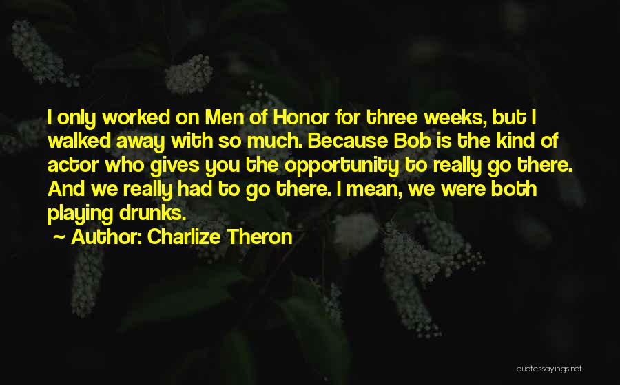 Charlize Theron Quotes: I Only Worked On Men Of Honor For Three Weeks, But I Walked Away With So Much. Because Bob Is