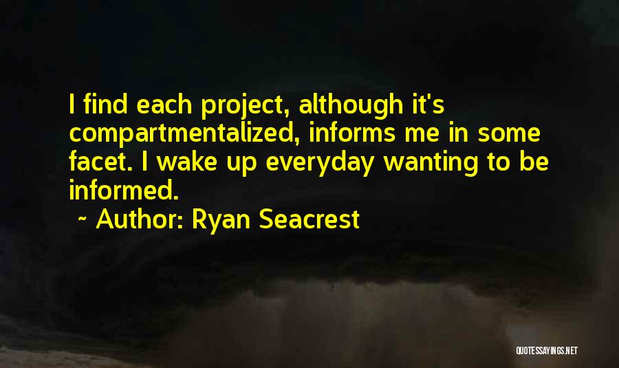 Ryan Seacrest Quotes: I Find Each Project, Although It's Compartmentalized, Informs Me In Some Facet. I Wake Up Everyday Wanting To Be Informed.